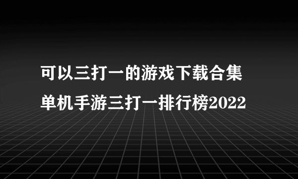 可以三打一的游戏下载合集 单机手游三打一排行榜2022