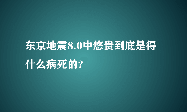 东京地震8.0中悠贵到底是得什么病死的?