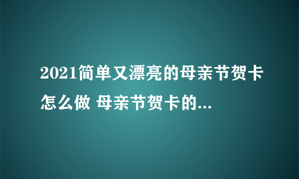 2021简单又漂亮的母亲节贺卡怎么做 母亲节贺卡的制作方法