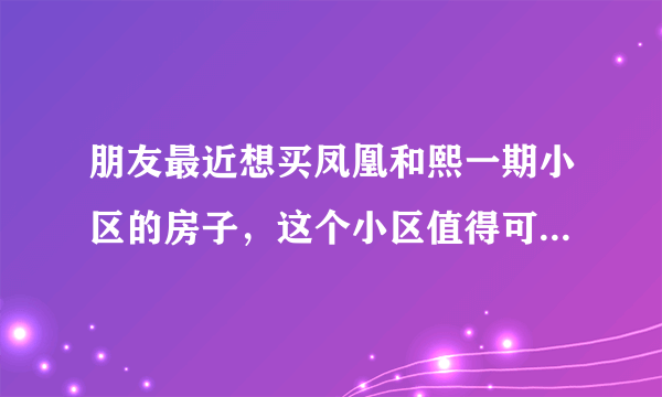 朋友最近想买凤凰和熙一期小区的房子，这个小区值得可以买吗？有什么需要注意的吗？