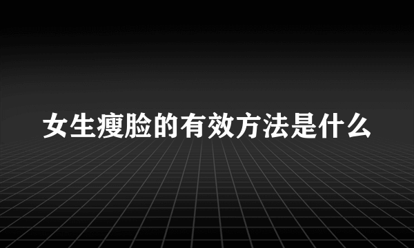 女生瘦脸的有效方法是什么