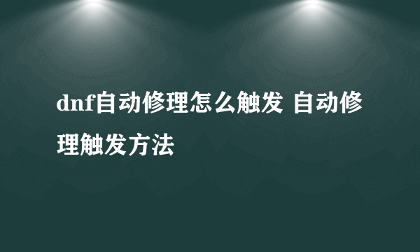 dnf自动修理怎么触发 自动修理触发方法