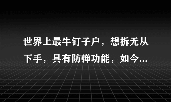 世界上最牛钉子户，想拆无从下手，具有防弹功能，如今成热门景点