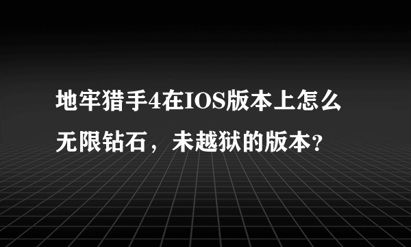 地牢猎手4在IOS版本上怎么无限钻石，未越狱的版本？