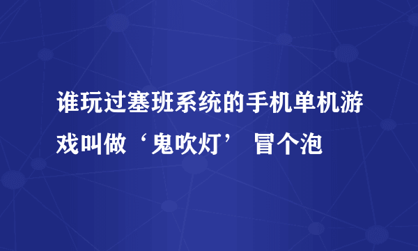 谁玩过塞班系统的手机单机游戏叫做‘鬼吹灯’ 冒个泡