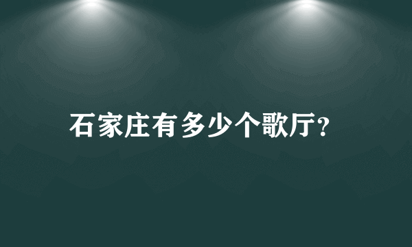 石家庄有多少个歌厅？