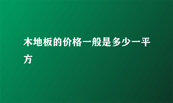 木地板的价格一般是多少一平方