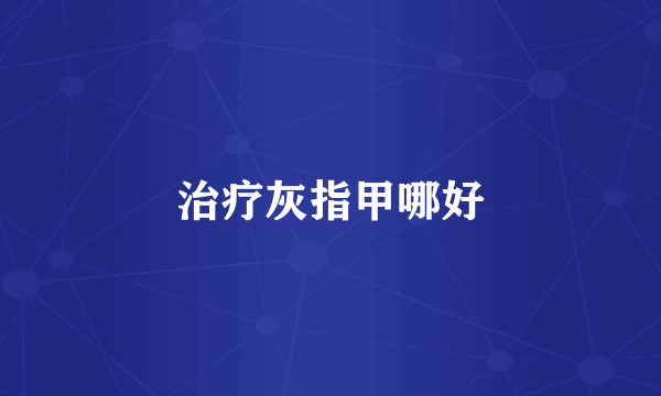 治疗灰指甲哪好