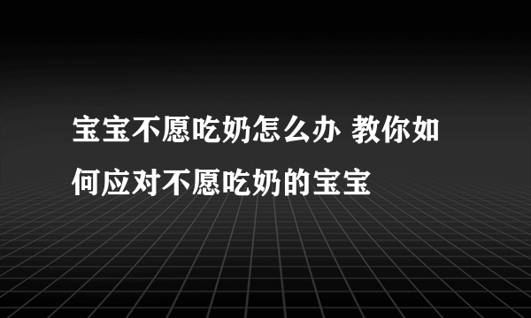 宝宝不愿吃奶怎么办 教你如何应对不愿吃奶的宝宝