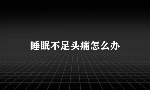 睡眠不足头痛怎么办
