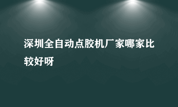 深圳全自动点胶机厂家哪家比较好呀