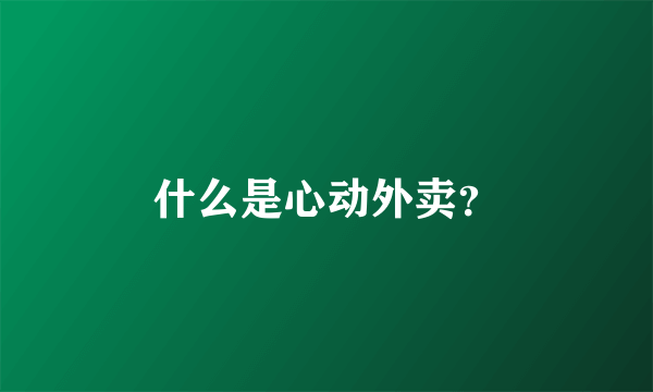 什么是心动外卖？