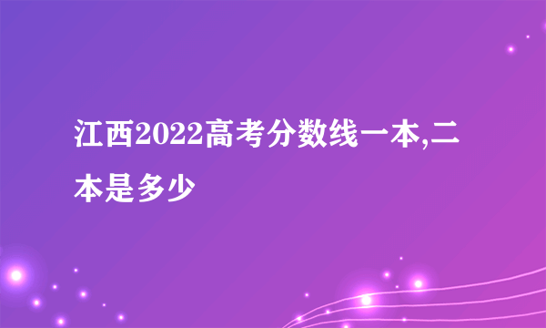 江西2022高考分数线一本,二本是多少