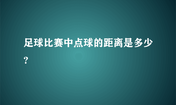 足球比赛中点球的距离是多少?