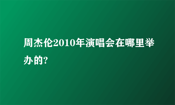 周杰伦2010年演唱会在哪里举办的?