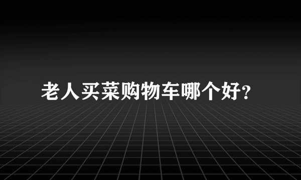 老人买菜购物车哪个好？