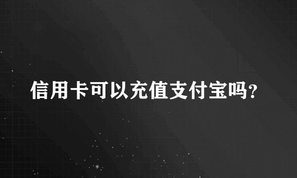 信用卡可以充值支付宝吗？