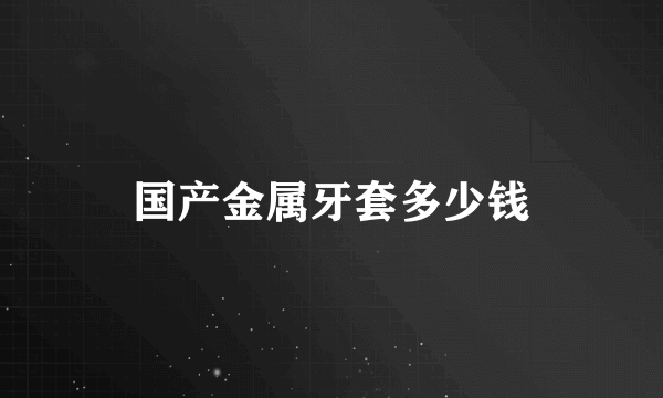 国产金属牙套多少钱