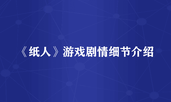 《纸人》游戏剧情细节介绍
