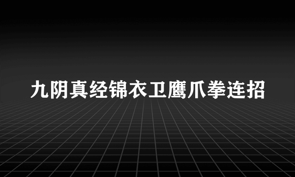 九阴真经锦衣卫鹰爪拳连招