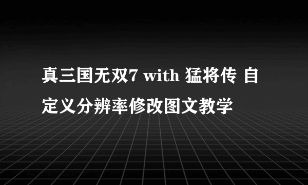 真三国无双7 with 猛将传 自定义分辨率修改图文教学