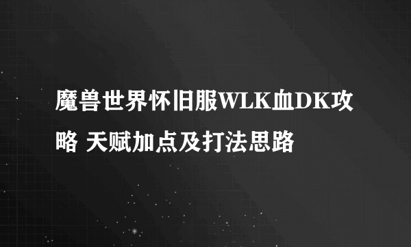 魔兽世界怀旧服WLK血DK攻略 天赋加点及打法思路