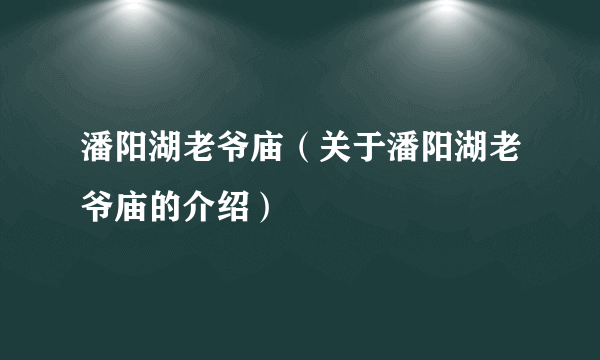 潘阳湖老爷庙（关于潘阳湖老爷庙的介绍）