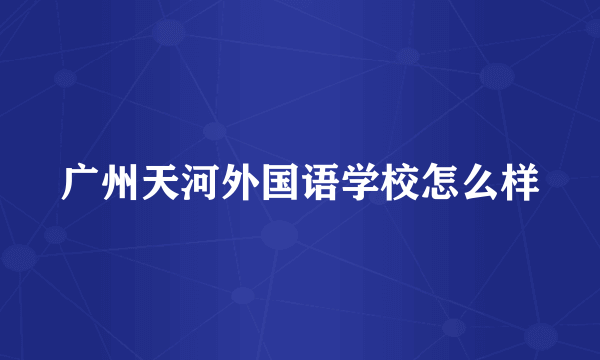 广州天河外国语学校怎么样