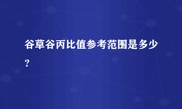 谷草谷丙比值参考范围是多少？