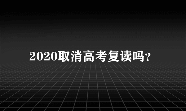 2020取消高考复读吗？