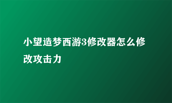 小望造梦西游3修改器怎么修改攻击力