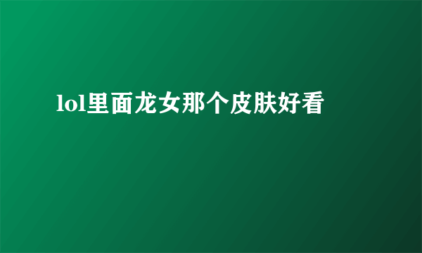 lol里面龙女那个皮肤好看