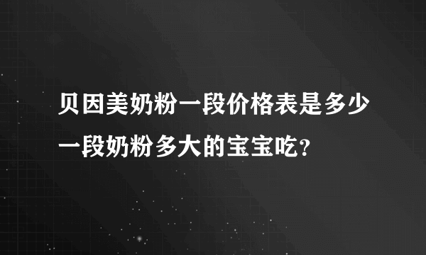 贝因美奶粉一段价格表是多少一段奶粉多大的宝宝吃？