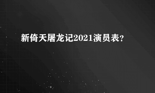 新倚天屠龙记2021演员表？