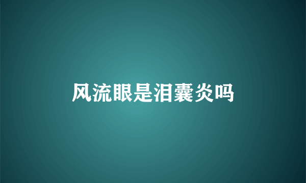 风流眼是泪囊炎吗