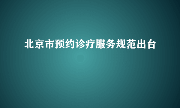 北京市预约诊疗服务规范出台