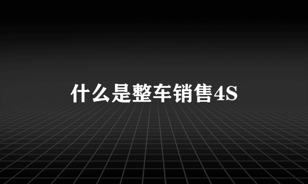 什么是整车销售4S