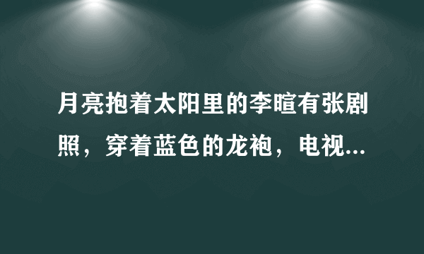 月亮抱着太阳里的李暄有张剧照，穿着蓝色的龙袍，电视剧里他有这样的着装吗？有的话又是在哪一集？