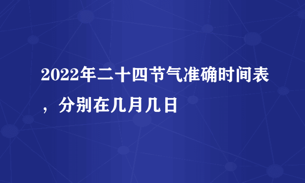2022年二十四节气准确时间表，分别在几月几日