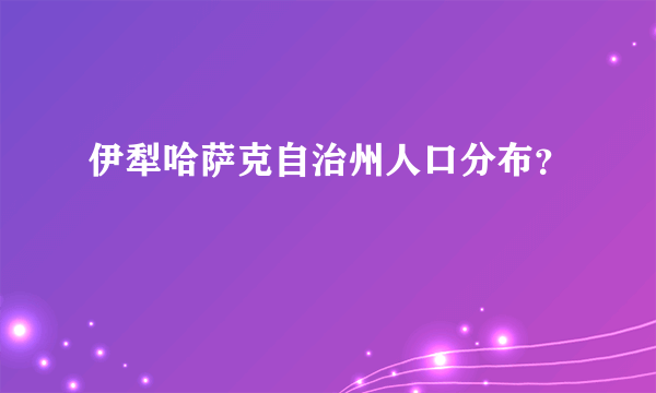 伊犁哈萨克自治州人口分布？