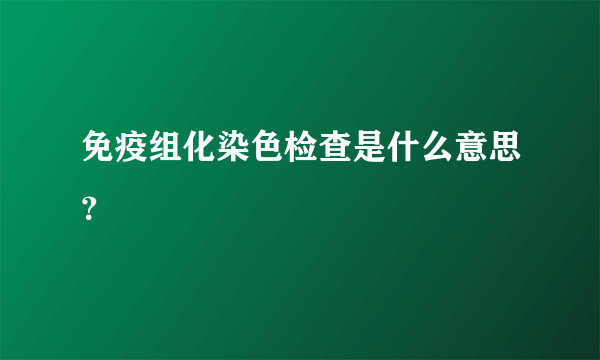 免疫组化染色检查是什么意思？