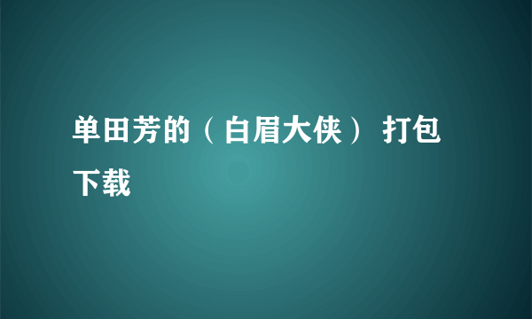 单田芳的（白眉大侠） 打包下载