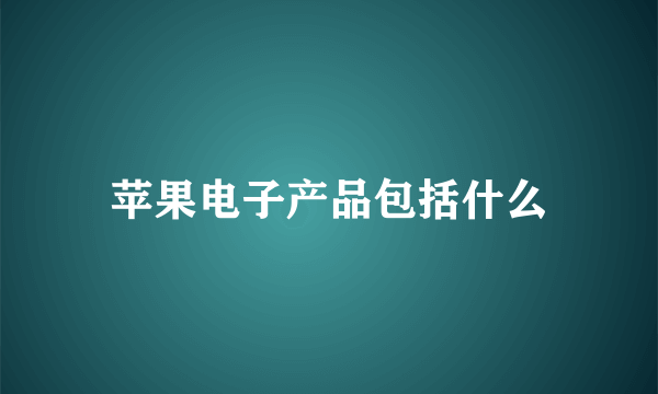 苹果电子产品包括什么