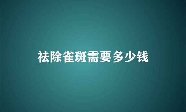 祛除雀斑需要多少钱