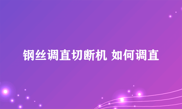 钢丝调直切断机 如何调直