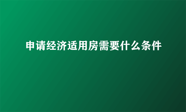 申请经济适用房需要什么条件