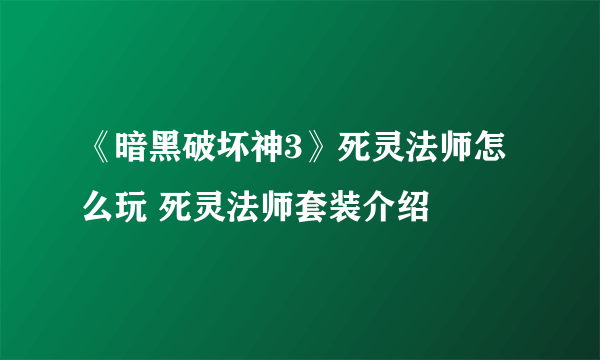 《暗黑破坏神3》死灵法师怎么玩 死灵法师套装介绍