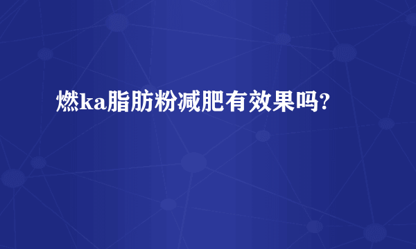 燃ka脂肪粉减肥有效果吗?