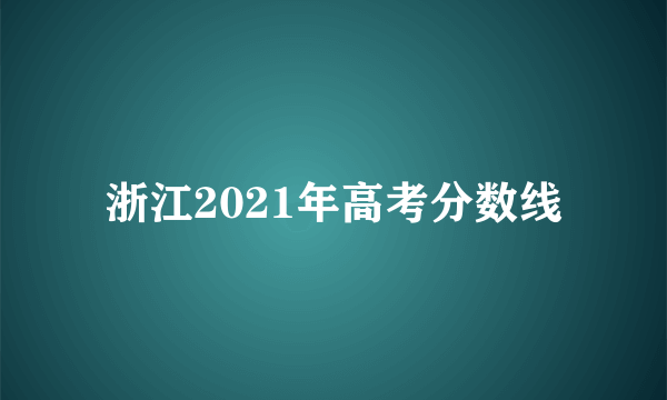 浙江2021年高考分数线