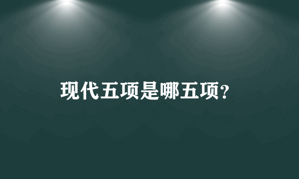现代五项是哪五项？